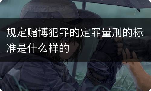 规定赌博犯罪的定罪量刑的标准是什么样的