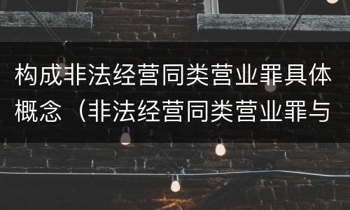 构成非法经营同类营业罪具体概念（非法经营同类营业罪与非法经营罪）