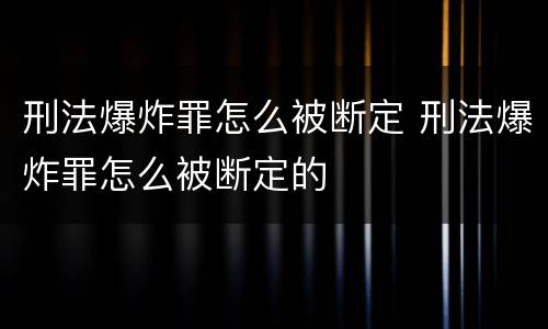 刑法爆炸罪怎么被断定 刑法爆炸罪怎么被断定的