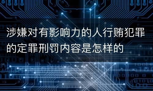 涉嫌对有影响力的人行贿犯罪的定罪刑罚内容是怎样的