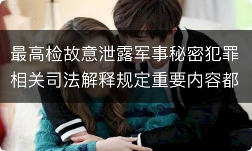 最高检故意泄露军事秘密犯罪相关司法解释规定重要内容都有哪些