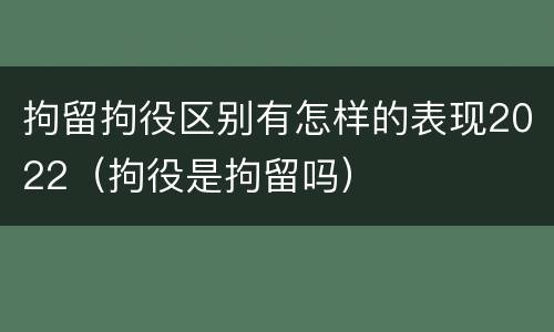 拘留拘役区别有怎样的表现2022（拘役是拘留吗）