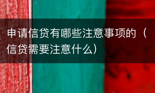 申请信贷有哪些注意事项的（信贷需要注意什么）