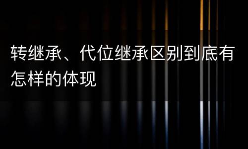 转继承、代位继承区别到底有怎样的体现
