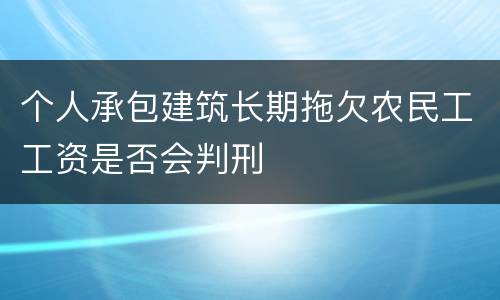 个人承包建筑长期拖欠农民工工资是否会判刑
