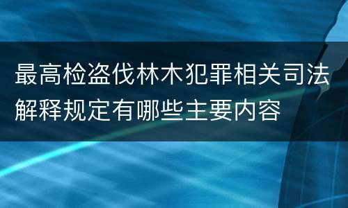 最高检盗伐林木犯罪相关司法解释规定有哪些主要内容