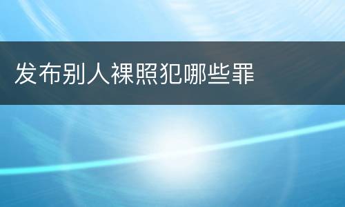 发布别人裸照犯哪些罪