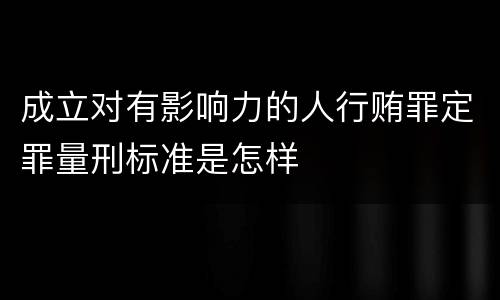 成立对有影响力的人行贿罪定罪量刑标准是怎样