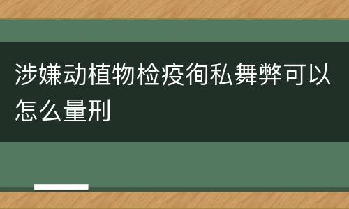 涉嫌动植物检疫徇私舞弊可以怎么量刑