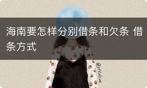 海南要怎样分别借条和欠条 借条方式