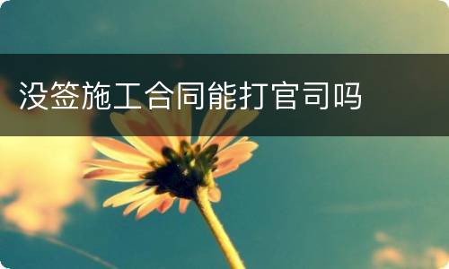 没签施工合同能打官司吗