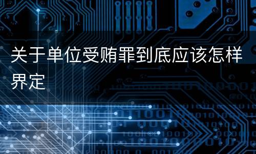 关于单位受贿罪到底应该怎样界定