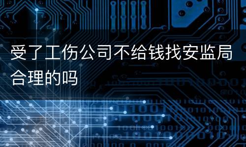 受了工伤公司不给钱找安监局合理的吗