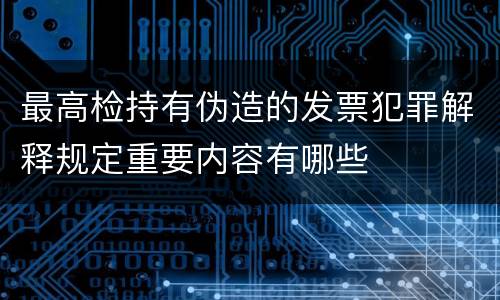 最高检持有伪造的发票犯罪解释规定重要内容有哪些
