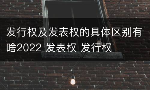 发行权及发表权的具体区别有啥2022 发表权 发行权