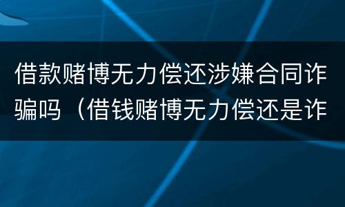 借款赌博无力偿还涉嫌合同诈骗吗（借钱赌博无力偿还是诈骗）