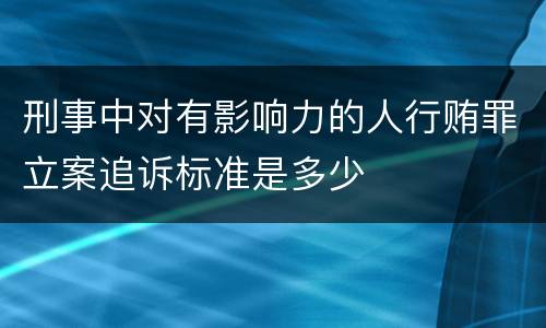 刑事中对有影响力的人行贿罪立案追诉标准是多少