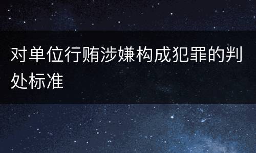 对单位行贿涉嫌构成犯罪的判处标准
