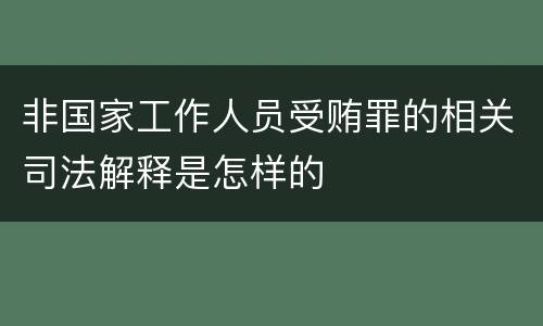非国家工作人员受贿罪的相关司法解释是怎样的
