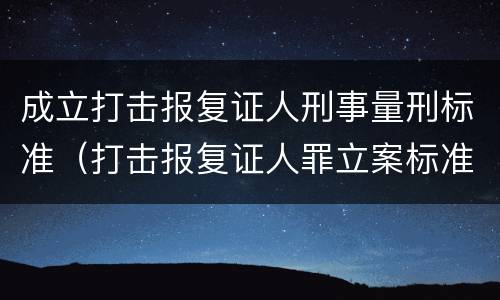 成立打击报复证人刑事量刑标准（打击报复证人罪立案标准）