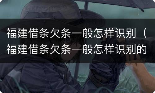 福建借条欠条一般怎样识别（福建借条欠条一般怎样识别的）