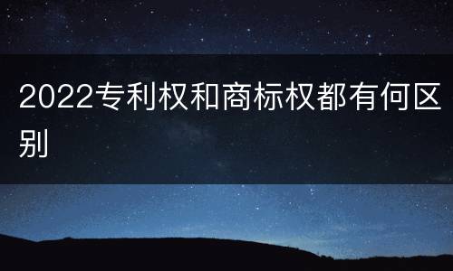 2022专利权和商标权都有何区别