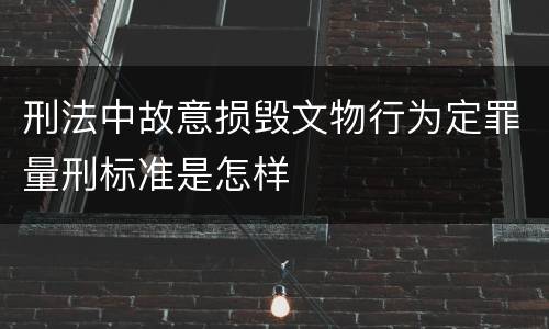 刑法中故意损毁文物行为定罪量刑标准是怎样