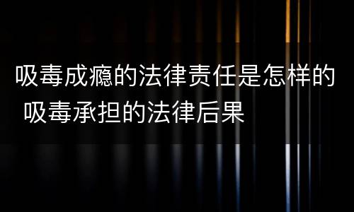 吸毒成瘾的法律责任是怎样的 吸毒承担的法律后果