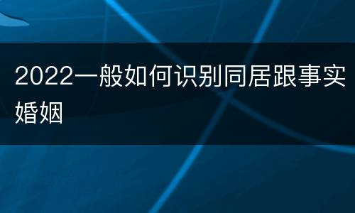 2022一般如何识别同居跟事实婚姻