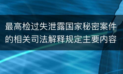 最高检过失泄露国家秘密案件的相关司法解释规定主要内容是什么
