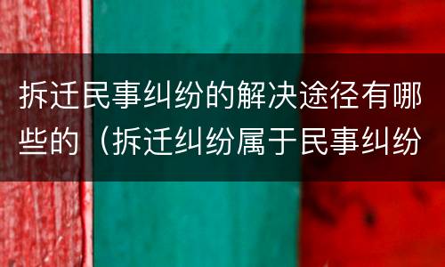 拆迁民事纠纷的解决途径有哪些的（拆迁纠纷属于民事纠纷吗）