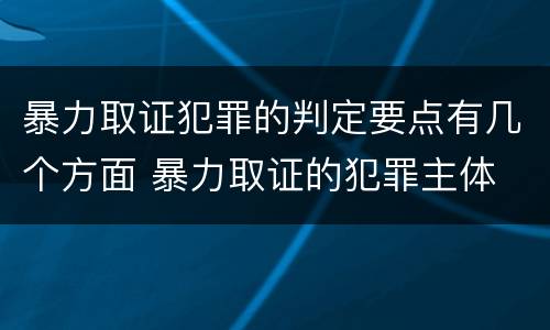 暴力取证犯罪的判定要点有几个方面 暴力取证的犯罪主体