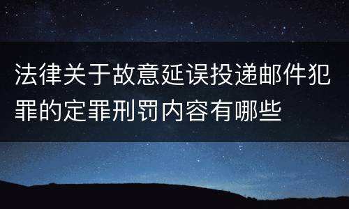 法律关于故意延误投递邮件犯罪的定罪刑罚内容有哪些