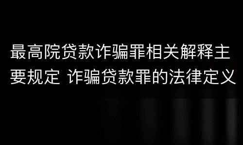 最高院贷款诈骗罪相关解释主要规定 诈骗贷款罪的法律定义