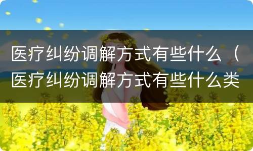 医疗纠纷调解方式有些什么（医疗纠纷调解方式有些什么类型）