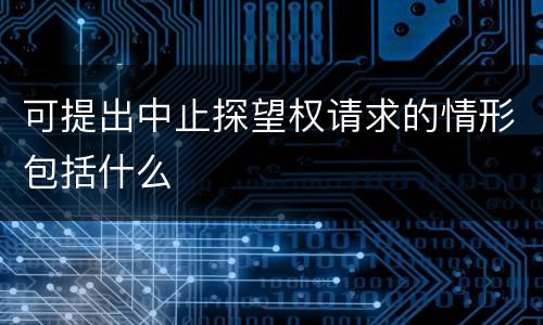 可提出中止探望权请求的情形包括什么