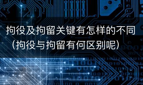 拘役及拘留关键有怎样的不同（拘役与拘留有何区别呢）