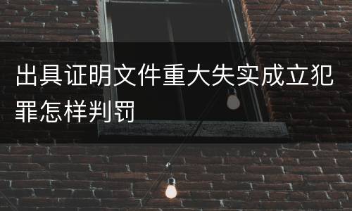 出具证明文件重大失实成立犯罪怎样判罚
