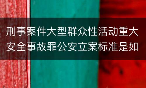 刑事案件大型群众性活动重大安全事故罪公安立案标准是如何规定