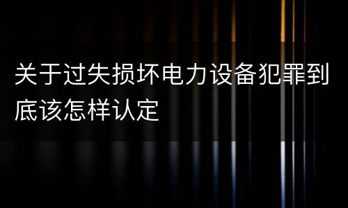 关于过失损坏电力设备犯罪到底该怎样认定
