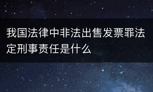 我国法律中非法出售发票罪法定刑事责任是什么