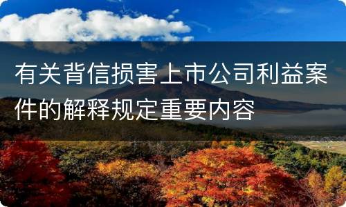 有关背信损害上市公司利益案件的解释规定重要内容