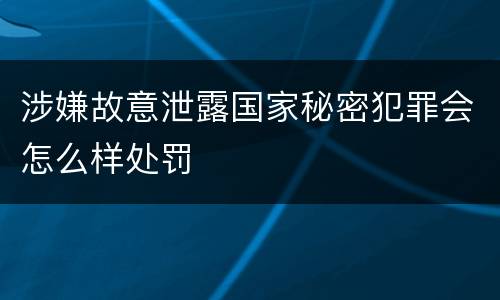 涉嫌故意泄露国家秘密犯罪会怎么样处罚