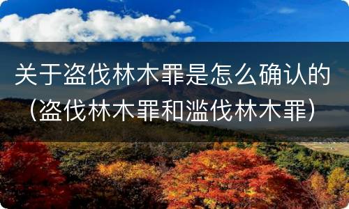 关于盗伐林木罪是怎么确认的（盗伐林木罪和滥伐林木罪）