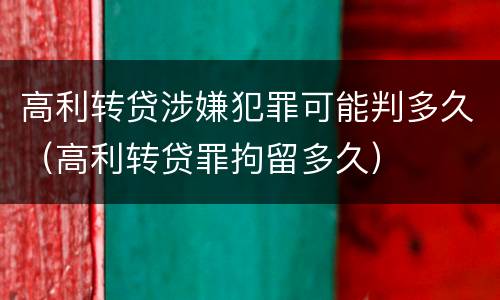 高利转贷涉嫌犯罪可能判多久（高利转贷罪拘留多久）