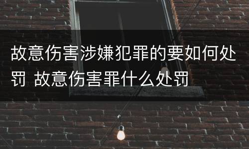 故意伤害涉嫌犯罪的要如何处罚 故意伤害罪什么处罚