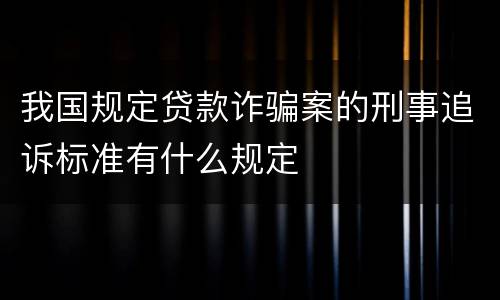 我国规定贷款诈骗案的刑事追诉标准有什么规定