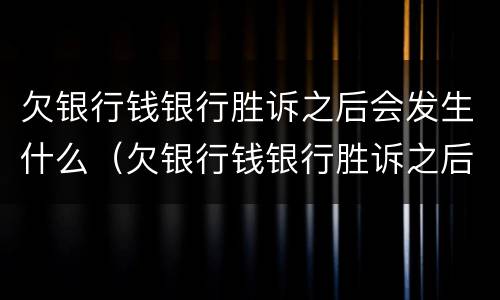 欠银行钱银行胜诉之后会发生什么（欠银行钱银行胜诉之后会发生什么变化）