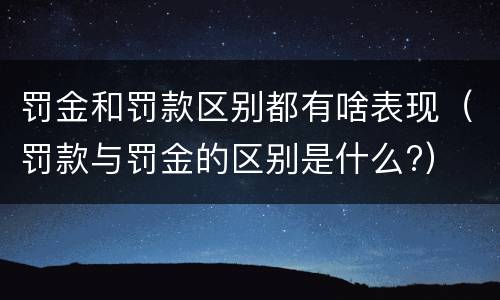罚金和罚款区别都有啥表现（罚款与罚金的区别是什么?）