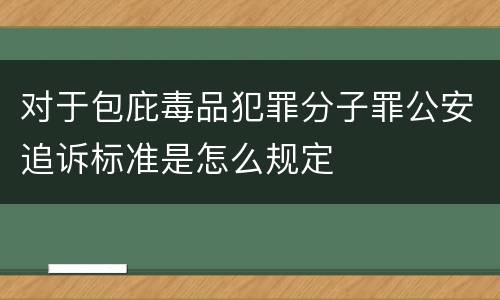 对于包庇毒品犯罪分子罪公安追诉标准是怎么规定